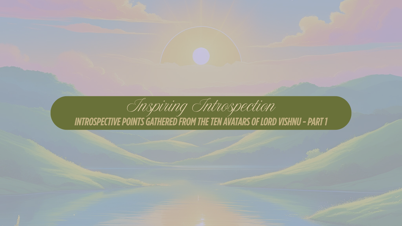 Inspiring Introspection: Introspective Points Gathered from the Ten Avatars of Lord Vishnu – Part 1