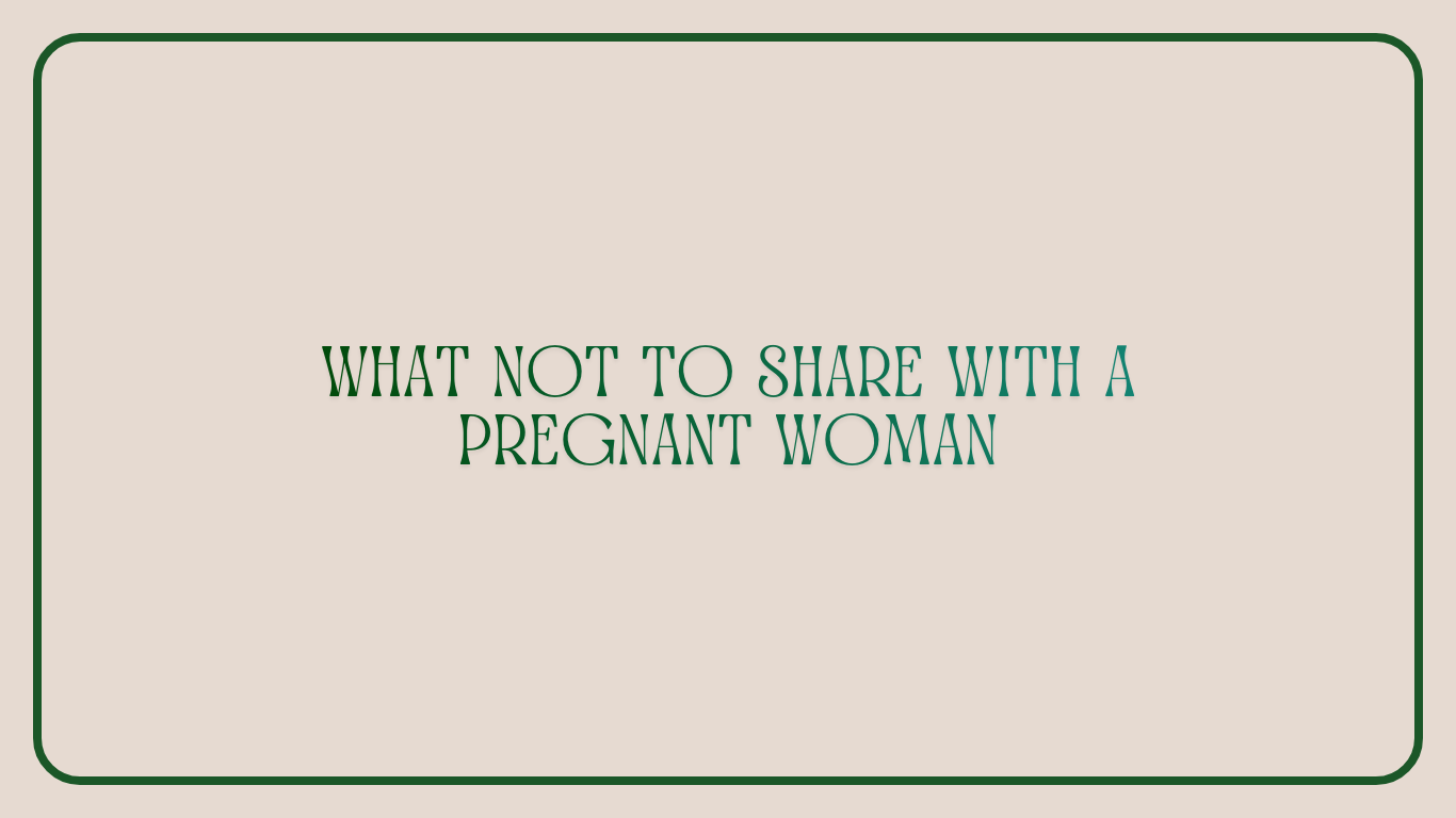 Things you do not share with a pregnant woman